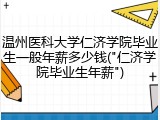 温州医科大学仁济学院毕业生一般年薪多少钱("仁济学院毕业生年薪")