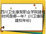 四川卫生康复职业学院建校时间是哪一年？(川卫康院建校年份)