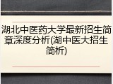 湖北中医药大学最新招生简章深度分析(湖中医大招生简析)