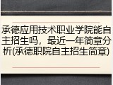 承德应用技术职业学院能自主招生吗，最近一年简章分析(承德职院自主招生简章)