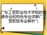 广东工贸职业技术学院的普通专业和特色专业详解("工贸职院专业解析")
