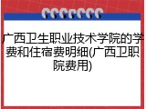 广西卫生职业技术学院的学费和住宿费明细(广西卫职院费用)