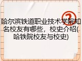 哈尔滨铁道职业技术学院知名校友有哪些，校史介绍(哈铁院校友与校史)