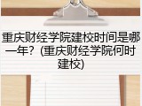 重庆财经学院建校时间是哪一年？(重庆财经学院何时建校)