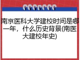 南京医科大学建校时间是哪一年，什么历史背景(南医大建校年史)