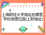 上海财经大学地址在哪里，学校地理位置(上财地址)