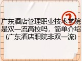 广东酒店管理职业技术学院是双一流高校吗，简单介绍(广东酒店职院非双一流)