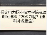 保定电力职业技术学院就读期间挂科了怎么办呢？(挂科补救措施)