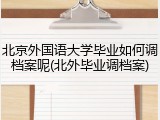 北京外国语大学毕业如何调档案呢(北外毕业调档案)