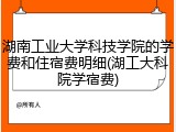 湖南工业大学科技学院的学费和住宿费明细(湖工大科院学宿费)