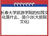 长春大学旅游学院的校园文化是什么，简介(长大旅院文化)