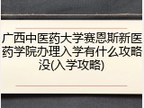 广西中医药大学赛恩斯新医药学院办理入学有什么攻略没(入学攻略)