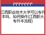 江西职业技术大学可以专升本吗，如何操作(江西职大专升本流程)