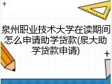 泉州职业技术大学在读期间怎么申请助学贷款(泉大助学贷款申请)
