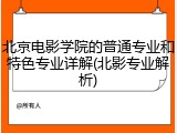 北京电影学院的普通专业和特色专业详解(北影专业解析)
