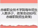 赤峰职业技术学院每年招生人数多少，政策变动如何(赤峰职院招生政策)