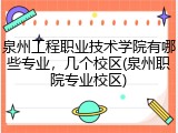 泉州工程职业技术学院有哪些专业，几个校区(泉州职院专业校区)