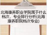 北海康养职业学院属于什么档次，专业排行分析(北海康养职院档次专业)
