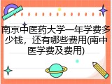 南京中医药大学一年学费多少钱，还有哪些费用(南中医学费及费用)