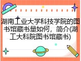 湖南工业大学科技学院的图书馆藏书量如何，简介(湖工大科院图书馆藏书)
