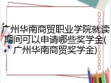 广州华南商贸职业学院就读期间可以申请哪些奖学金(广州华南商贸奖学金)
