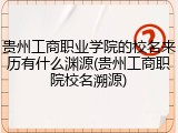 贵州工商职业学院的校名来历有什么渊源(贵州工商职院校名溯源)