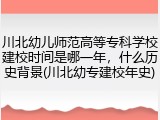 川北幼儿师范高等专科学校建校时间是哪一年，什么历史背景(川北幼专建校年史)