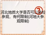 河北地质大学是否可以进校参观，有何限制(河地大参观限制)