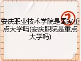 安庆职业技术学院是国家重点大学吗(安庆职院是重点大学吗)