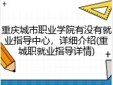 重庆城市职业学院有没有就业指导中心，详细介绍(重城职就业指导详情)