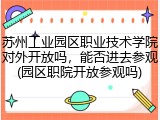 苏州工业园区职业技术学院对外开放吗，能否进去参观(园区职院开放参观吗)