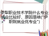 伊犁职业技术学院什么专业就业比较好，原因是啥("伊职院就业优专业")