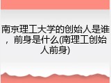 南京理工大学的创始人是谁，前身是什么(南理工创始人前身)