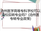沧州医学高等专科学校可以进校后转专业吗？(沧州医专转专业政策)