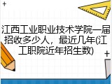 江西工业职业技术学院一届招收多少人，最近几年(江工职院近年招生数)