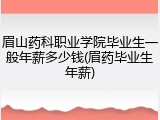 眉山药科职业学院毕业生一般年薪多少钱(眉药毕业生年薪)