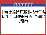 上海建设管理职业技术学院招生计划详细分析(沪建院招析)