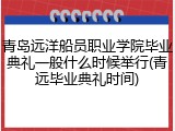青岛远洋船员职业学院毕业典礼一般什么时候举行(青远毕业典礼时间)