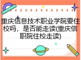 重庆信息技术职业学院要住校吗，是否能走读(重庆信职院住校走读)