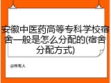 安徽中医药高等专科学校宿舍一般是怎么分配的(宿舍分配方式)