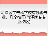 菏泽医学专科学校有哪些专业，几个校区(菏泽医专专业校区)