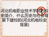 河北机电职业技术学院的校史简介，什么历史与社会背景下建校的(河北机电校史背景)