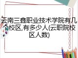 云南三鑫职业技术学院有几个校区,有多少人(云职院校区人数)