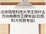北京信息科技大学主攻什么方向有哪些王牌专业(北信科大优势专业)