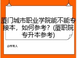 厦门城市职业学院能不能专接本，如何参考？(厦职院专升本参考)