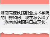 湖南高速铁路职业技术学院的口碑如何，现在怎么样了(湖南高铁职院口碑现状)