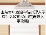 山东青年政治学院办理入学有什么攻略没(山东青政入学攻略)