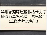 兰州资源环境职业技术大学师资力量怎么样，名气如何(兰资大师资名气)