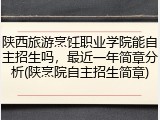 陕西旅游烹饪职业学院能自主招生吗，最近一年简章分析(陕烹院自主招生简章)