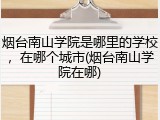 烟台南山学院是哪里的学校，在哪个城市(烟台南山学院在哪)